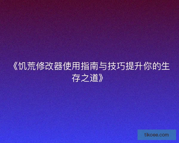 《饥荒修改器使用指南与技巧提升你的生存之道》