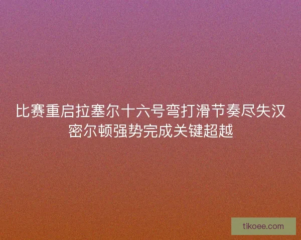 比赛重启拉塞尔十六号弯打滑节奏尽失汉密尔顿强势完成关键超越
