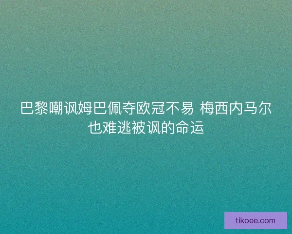 巴黎嘲讽姆巴佩夺欧冠不易 梅西内马尔也难逃被讽的命运