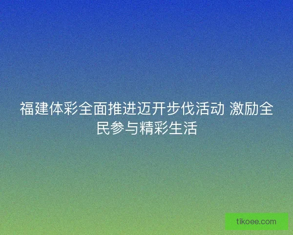 福建体彩全面推进迈开步伐活动 激励全民参与精彩生活