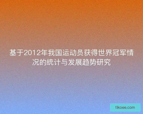 基于2012年我国运动员获得世界冠军情况的统计与发展趋势研究