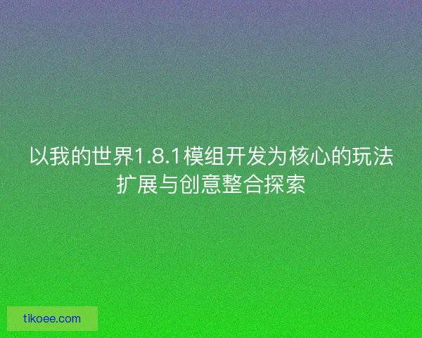 以我的世界1.8.1模组开发为核心的玩法扩展与创意整合探索