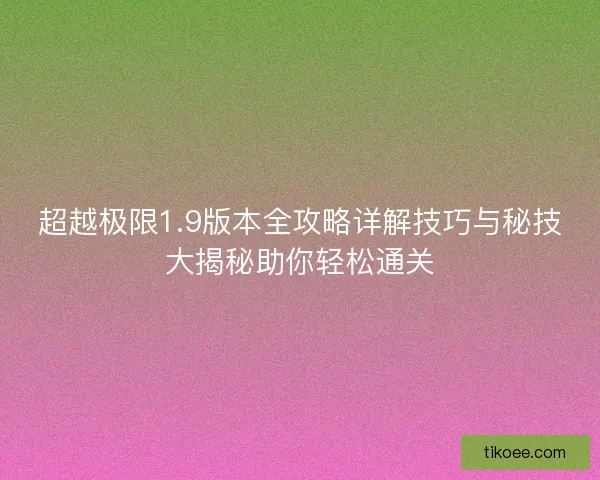 超越极限1.9版本全攻略详解技巧与秘技大揭秘助你轻松通关