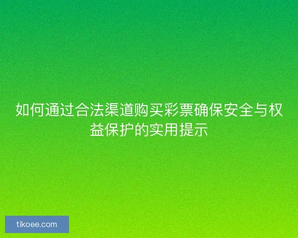 如何通过合法渠道购买彩票确保安全与权益保护的实用提示