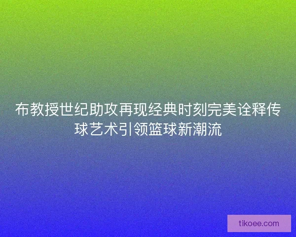 布教授世纪助攻再现经典时刻完美诠释传球艺术引领篮球新潮流