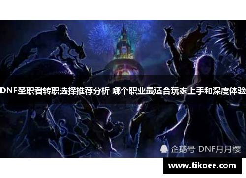 DNF圣职者转职选择推荐分析 哪个职业最适合玩家上手和深度体验