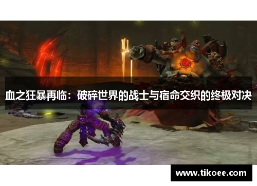 血之狂暴再临：破碎世界的战士与宿命交织的终极对决
