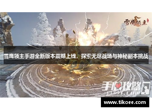 雪鹰领主手游全新版本震撼上线，探索无尽战场与神秘副本挑战